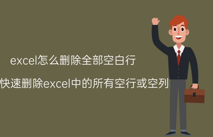 excel怎么删除全部空白行 如何快速删除excel中的所有空行或空列？